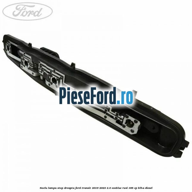 Soclu lampa stop dreapta Ford Transit 2019-2023 2.0 EcoBlue RWD 165 cp BLHA diesel