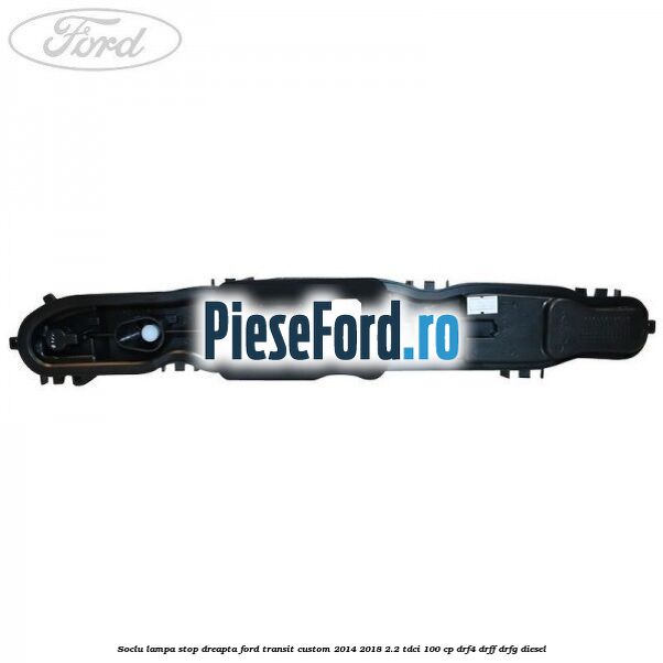 Soclu lampa stop dreapta Ford Transit Custom 2014-2018 2.2 TDCi 100 cp DRF4, DRFF, DRFG diesel