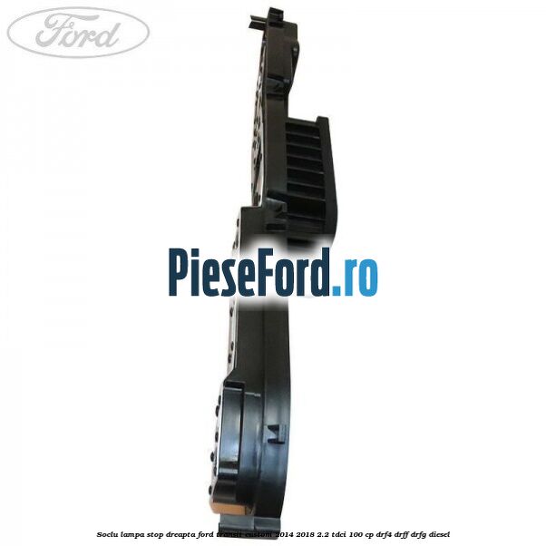 Soclu lampa stop dreapta Ford Transit Custom 2014-2018 2.2 TDCi 100 cp DRF4, DRFF, DRFG diesel
