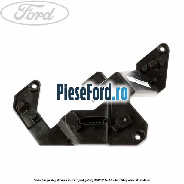 Soclu lampa stop dreapta interior Ford Galaxy 2007-2014 2.0 TDCi 136 cp AZWC, UKWA diesel