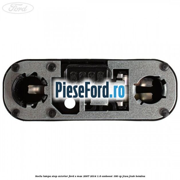 Soclu lampa stop exterior Ford S-Max 2007-2014 1.6 EcoBoost 160 cp JTWA, JTWB benzina