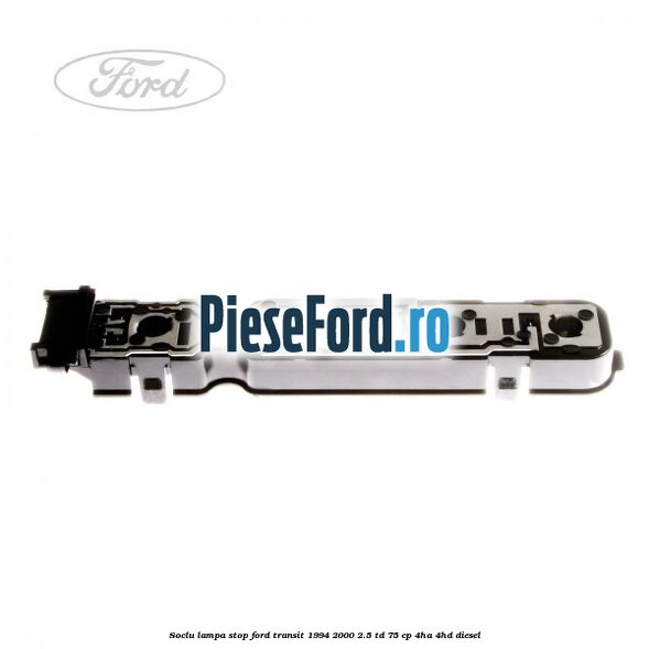Soclu lampa stop Ford Transit 1994-2000 2.5 TD 75 cp 4HA, 4HD diesel
