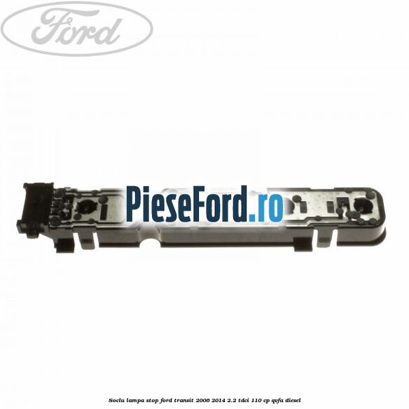 Soclu lampa stop Ford Transit 2006-2014 2.2 TDCi 110 cp QVFA diesel