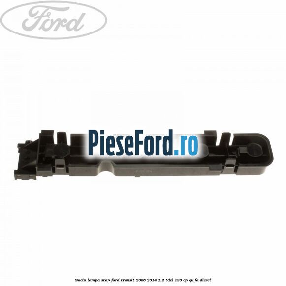 Soclu lampa stop Ford Transit 2006-2014 2.2 TDCi 130 cp QWFA diesel