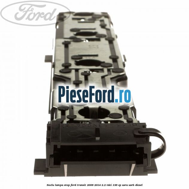 Soclu lampa stop Ford Transit 2006-2014 2.2 TDCi 136 cp USRA, USRB diesel