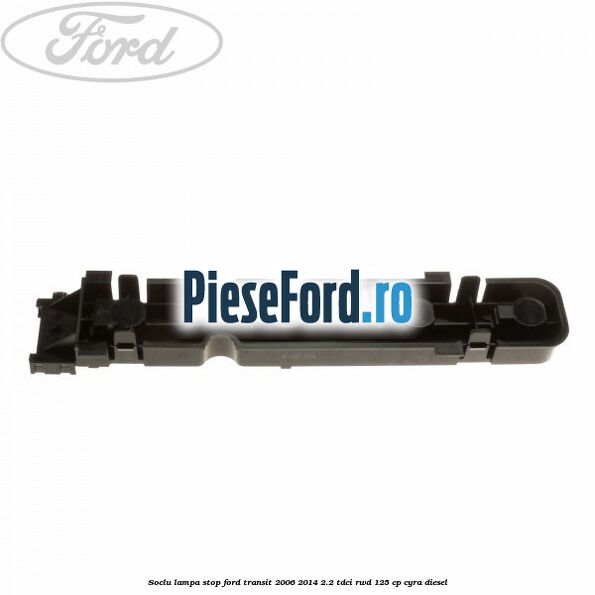 Soclu lampa stop Ford Transit 2006-2014 2.2 TDCi RWD 125 cp CYRA diesel