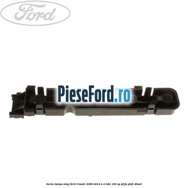Soclu lampa stop Ford Transit 2006-2014 2.4 TDCi 100 cp Soclu lampa stop Ford Transit 2006-2014 2.4 TDCi 100 cp PHFA, PHFC diesel
