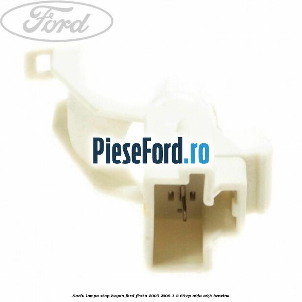 Soclu lampa stop hayon Ford Fiesta 2005-2008 1.3 69 cp A9JA, A9JB benzina