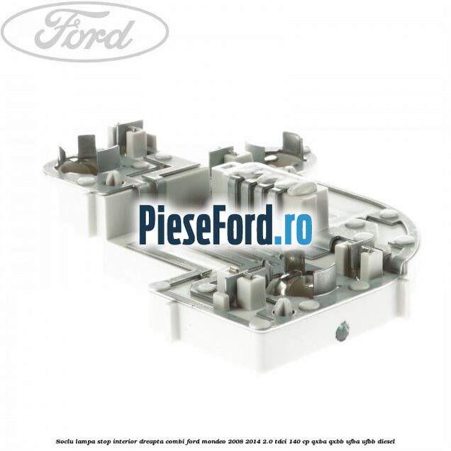 Soclu lampa stop interior dreapta combi Ford Mondeo 2008-2014 2.0 TDCi 140 cp QXBA, QXBB, UFBA, UFBB diesel