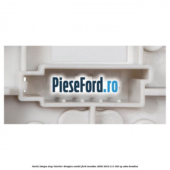 Soclu lampa stop interior dreapta combi Ford Mondeo 2008-2014 2.3 160 cp SEBA benzina