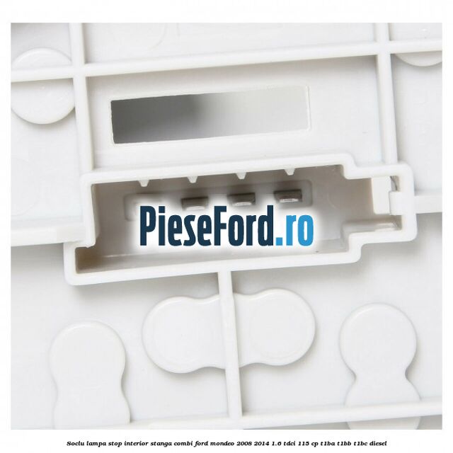 Soclu lampa stop interior stanga combi Ford Mondeo 2008-2014 1.6 TDCi 115 cp T1BA, T1BB, T1BC diesel