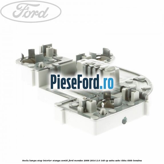 Soclu lampa stop interior stanga combi Ford Mondeo 2008-2014 2.0 145 cp AOBA, AOBC, TBBA, TBBB benzina