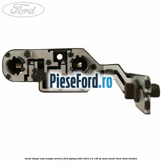 Soclu lampa stop stanga exterior Ford Galaxy 2007-2014 2.0 145 cp AOWA, AOWB, TBWA, TBWB benzina