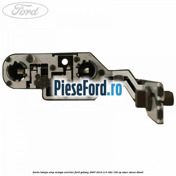 Soclu lampa stop stanga exterior Ford Galaxy 2007-2014 2.0 TDCi 136 cp AZWC, UKWA diesel
