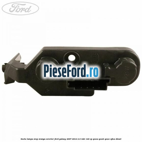 Soclu lampa stop stanga exterior Ford Galaxy 2007-2014 2.0 TDCi 140 cp QXWA, QXWB, QXWC, UFWA diesel