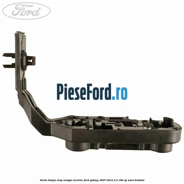 Soclu lampa stop stanga exterior Ford Galaxy 2007-2014 2.3 160 cp SEWA benzina