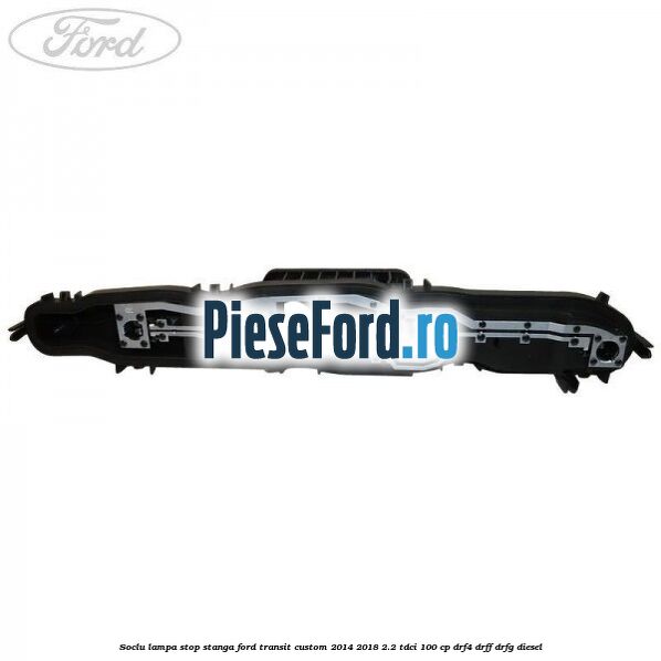 Soclu lampa stop stanga Ford Transit Custom 2014-2018 2.2 TDCi 100 cp DRF4, DRFF, DRFG diesel