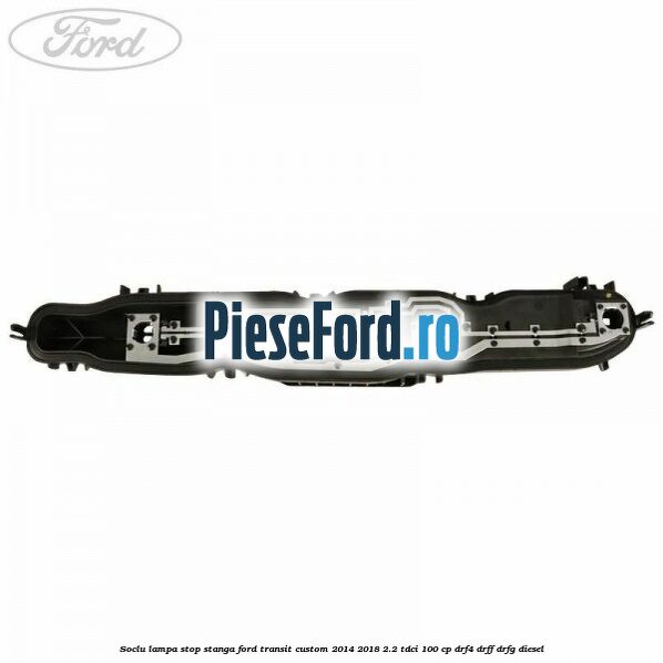 Soclu lampa stop stanga Ford Transit Custom 2014-2018 2.2 TDCi 100 cp Soclu lampa stop stanga Ford Transit Custom 2014-2018 2.2 TDCi 100 cp DRF4, DRFF, DRFG diesel