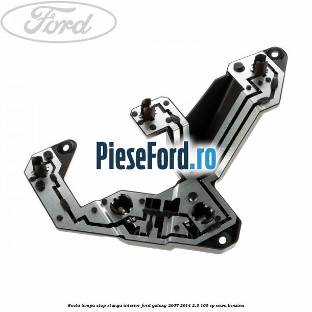 Soclu lampa stop stanga interior Ford Galaxy 2007-2014 2.3 160 cp SEWA benzina