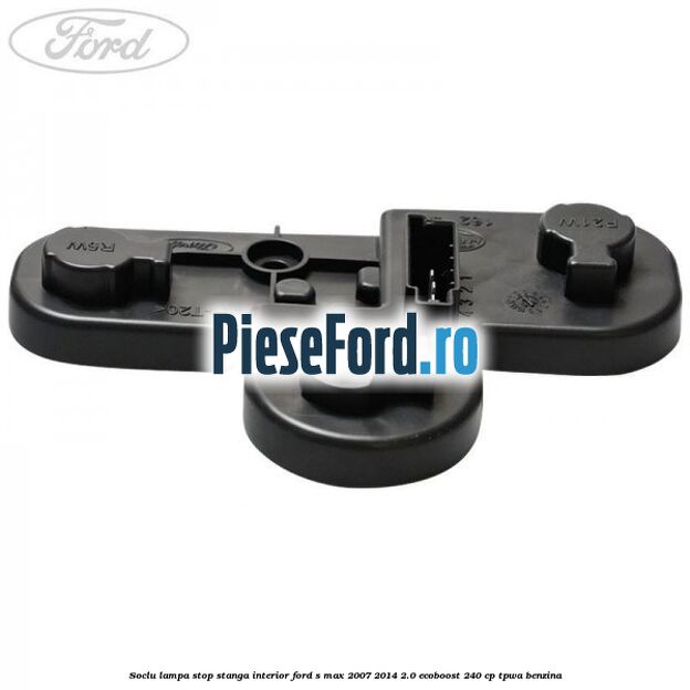 Soclu lampa stop stanga interior Ford S-Max 2007-2014 2.0 EcoBoost 240 cp TPWA benzina