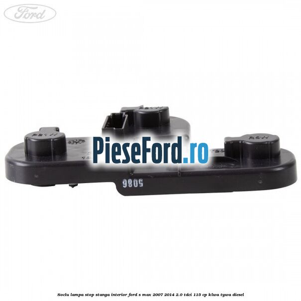 Soclu lampa stop stanga interior Ford S-Max 2007-2014 2.0 TDCi 115 cp KLWA, TYWA diesel
