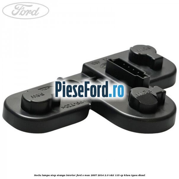 Soclu lampa stop stanga interior Ford S-Max 2007-2014 2.0 TDCi 115 cp KLWA, TYWA diesel