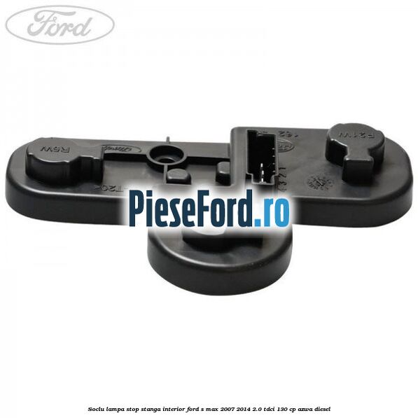 Soclu lampa stop stanga interior Ford S-Max 2007-2014 2.0 TDCi 130 cp AZWA diesel