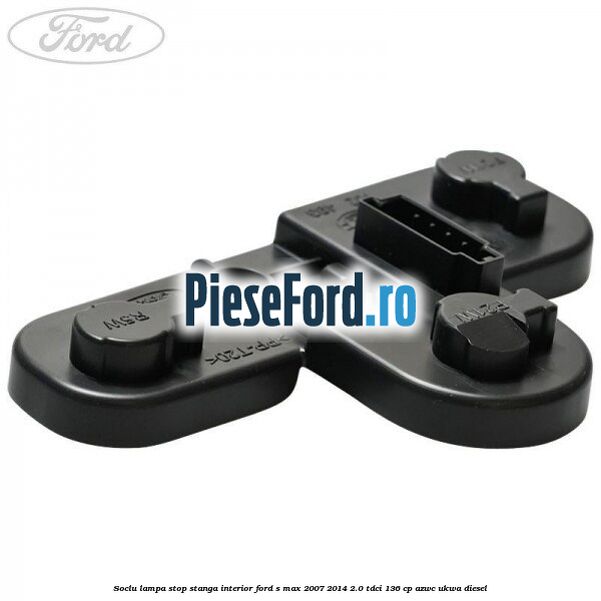 Soclu lampa stop stanga interior Ford S-Max 2007-2014 2.0 TDCi 136 cp AZWC, UKWA diesel