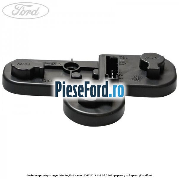 Soclu lampa stop stanga interior Ford S-Max 2007-2014 2.0 TDCi 140 cp QXWA, QXWB, QXWC, UFWA diesel