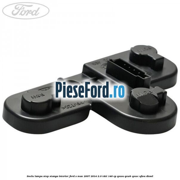 Soclu lampa stop stanga interior Ford S-Max 2007-2014 2.0 TDCi 140 cp QXWA, QXWB, QXWC, UFWA diesel