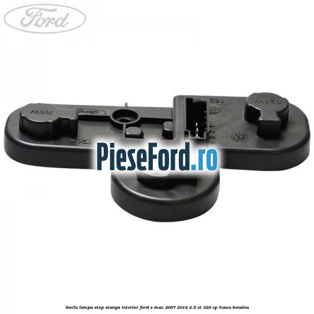 Soclu lampa stop stanga interior Ford S-Max 2007-2014 2.5 ST 220 cp HUWA benzina