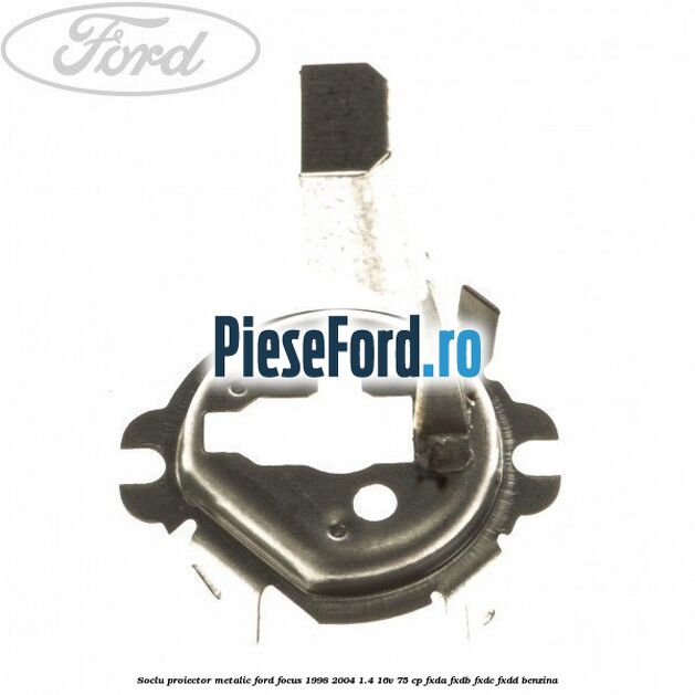 Soclu proiector, metalic Ford Focus 1998-2004 1.4 16V 75 cp FXDA, FXDB, FXDC, FXDD benzina