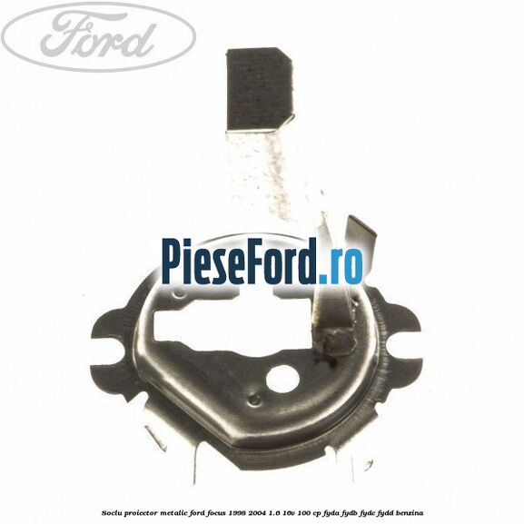 Soclu proiector, metalic Ford Focus 1998-2004 1.6 16V 100 cp FYDA, FYDB, FYDC, FYDD benzina
