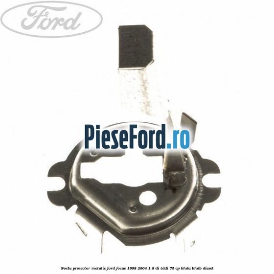 Soclu proiector, metalic Ford Focus 1998-2004 1.8 DI/TDDi 75 cp Soclu proiector, metalic Ford Focus 1998-2004 1.8 DI/TDDi 75 cp BHDA, BHDB diesel