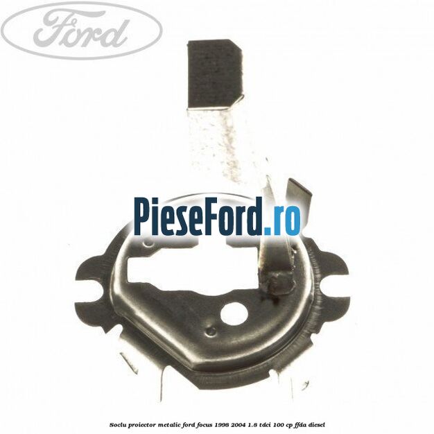 Soclu proiector, metalic Ford Focus 1998-2004 1.8 TDCi 100 cp FFDA diesel