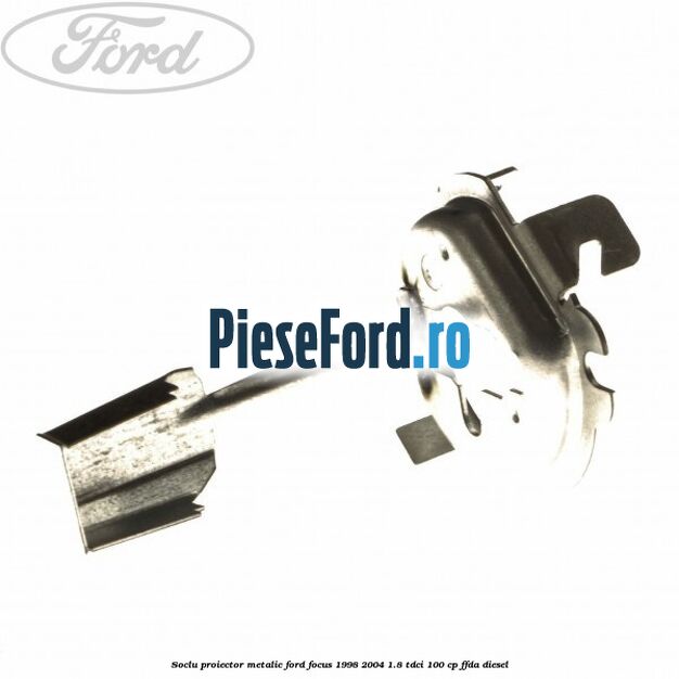 Soclu proiector, metalic Ford Focus 1998-2004 1.8 TDCi 100 cp FFDA diesel