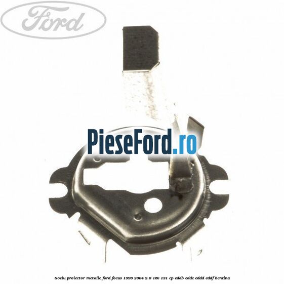 Soclu proiector, metalic Ford Focus 1998-2004 2.0 16V 131 cp EDDB, EDDC, EDDD, EDDF benzina