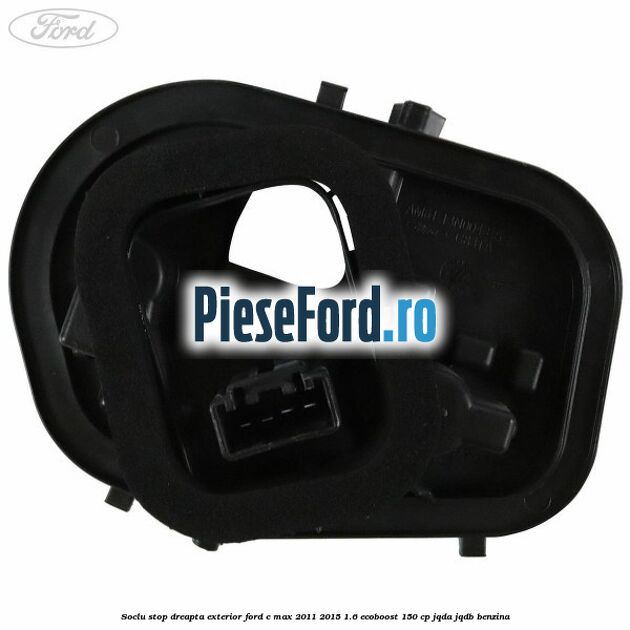 Soclu stop dreapta exterior Ford C-Max 2011-2015 1.6 EcoBoost 150 cp JQDA, JQDB benzina