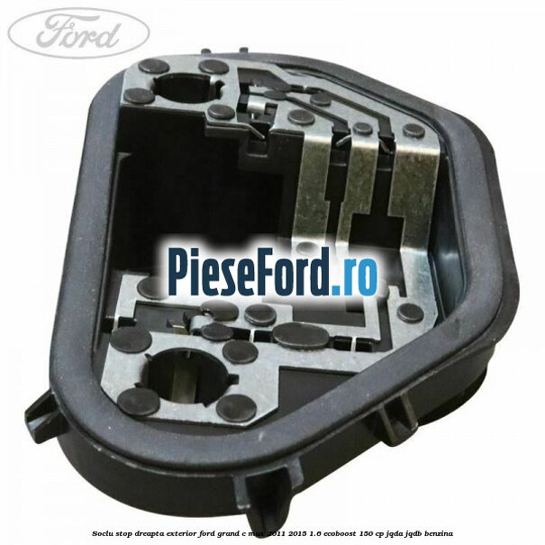 Soclu stop dreapta exterior Ford Grand C-Max 2011-2015 1.6 EcoBoost 150 cp Soclu stop dreapta exterior Ford Grand C-Max 2011-2015 1.6 EcoBoost 150 cp JQDA, JQDB benzina