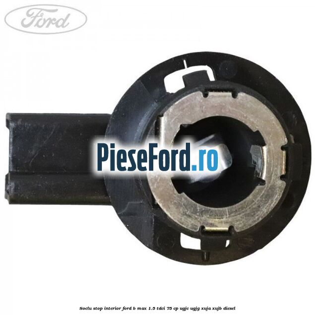Soclu stop interior Ford B-Max 1.5 TDCi 75 cp UGJC, UGJG, XUJA, XUJB diesel