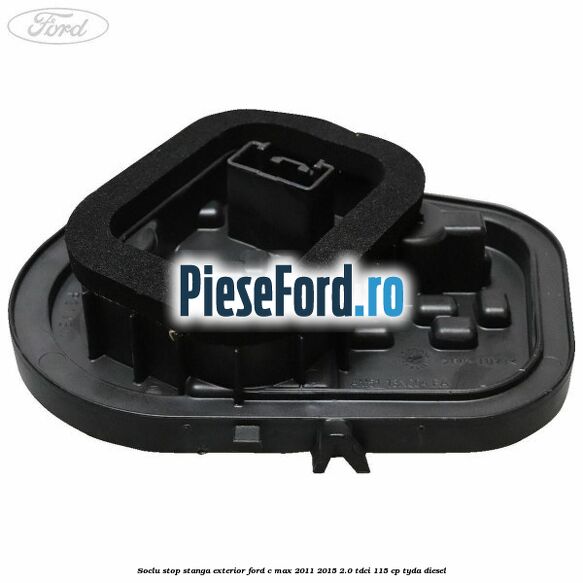 Soclu stop stanga exterior Ford C-Max 2011-2015 2.0 TDCi 115 cp Soclu stop stanga exterior Ford C-Max 2011-2015 2.0 TDCi 115 cp TYDA diesel