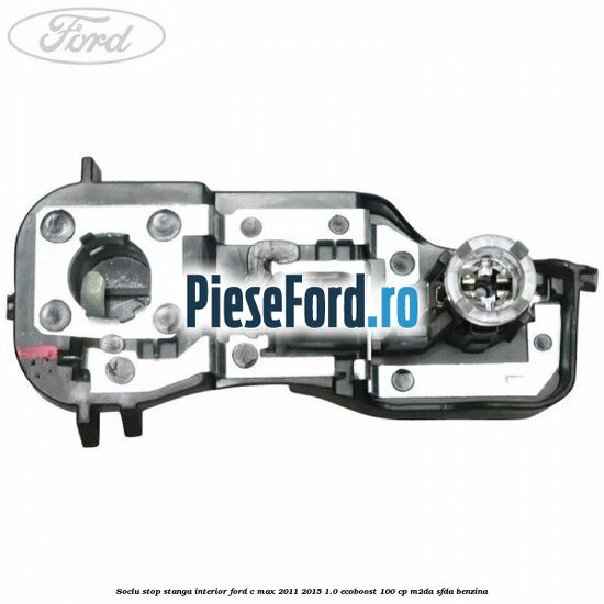 Soclu stop stanga interior Ford C-Max 2011-2015 1.0 EcoBoost 100 cp M2DA, SFDA benzina
