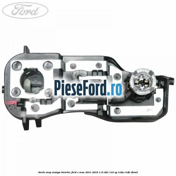 Soclu stop stanga interior Ford C-Max 2011-2015 1.6 TDCi 115 cp Soclu stop stanga interior Ford C-Max 2011-2015 1.6 TDCi 115 cp T1DA, T1DB diesel