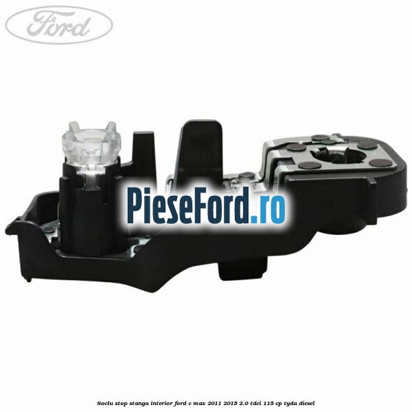 Soclu stop stanga interior Ford C-Max 2011-2015 2.0 TDCi 115 cp TYDA diesel