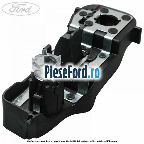 Soclu stop stanga interior Ford C-Max 2016-2020 1.5 EcoBoost 150 cp M8DB, M8DF benzina