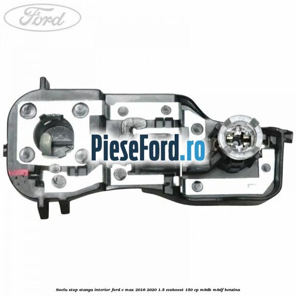 Soclu stop stanga interior Ford C-Max 2016-2020 1.5 EcoBoost 150 cp M8DB, M8DF benzina