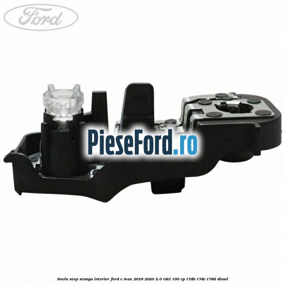 Soclu stop stanga interior Ford C-Max 2016-2020 2.0 TDCi 150 cp T7DB, T7DC, T7DD diesel