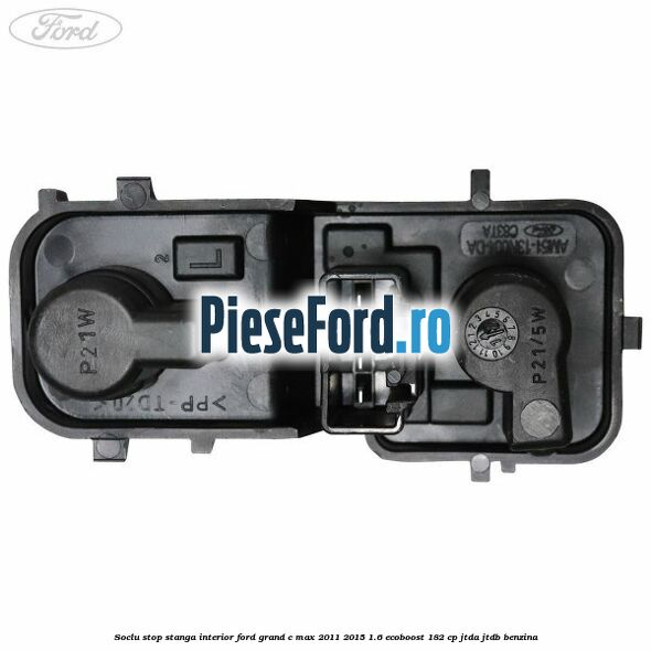 Soclu stop stanga interior Ford Grand C-Max 2011-2015 1.6 EcoBoost 182 cp JTDA, JTDB benzina