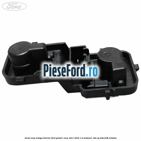Soclu stop stanga interior Ford Grand C-Max 2011-2015 1.6 EcoBoost 182 cp JTDA, JTDB benzina