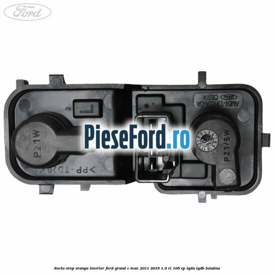 Soclu stop stanga interior Ford Grand C-Max 2011-2015 1.6 Ti 105 cp IQDA, IQDB benzina